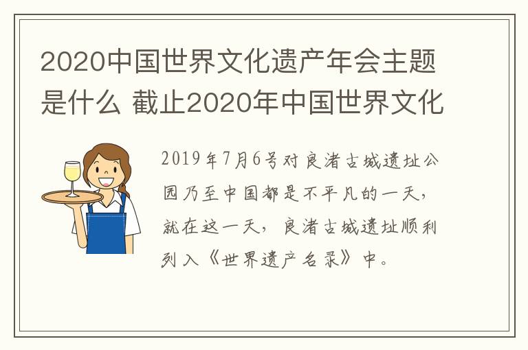 2020中国世界文化遗产年会主题是什么 截止2020年中国世界文化遗产名录