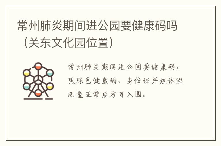 常州肺炎期间进公园要健康码吗（关东文化园位置）